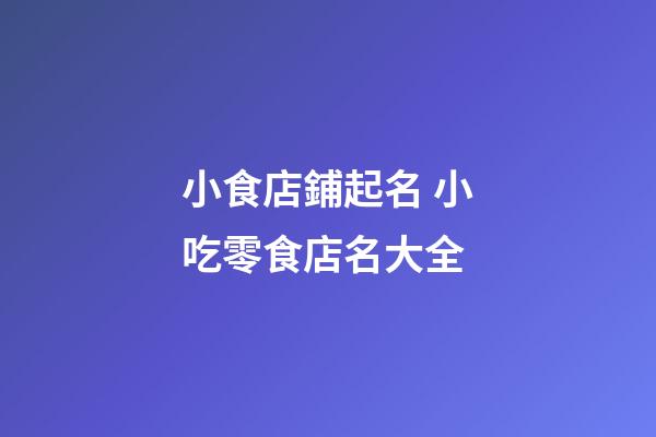 小食店鋪起名 小吃零食店名大全-第1張-店鋪起名-玄機派